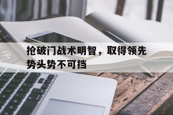 关于抢破门战术明智，取得领先势头势不可挡的信息